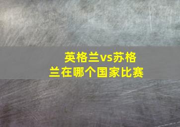 英格兰vs苏格兰在哪个国家比赛