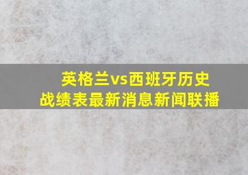 英格兰vs西班牙历史战绩表最新消息新闻联播