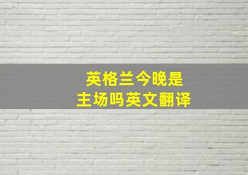 英格兰今晚是主场吗英文翻译