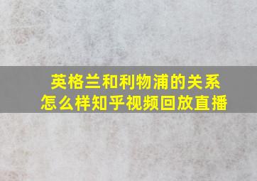 英格兰和利物浦的关系怎么样知乎视频回放直播