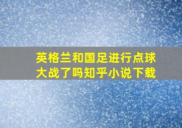 英格兰和国足进行点球大战了吗知乎小说下载