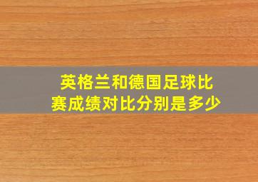 英格兰和德国足球比赛成绩对比分别是多少