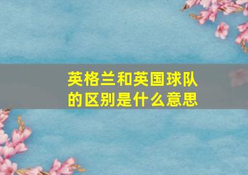 英格兰和英国球队的区别是什么意思