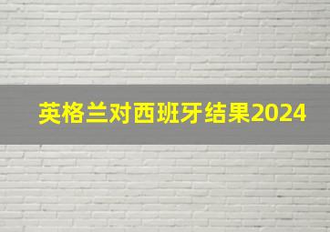 英格兰对西班牙结果2024