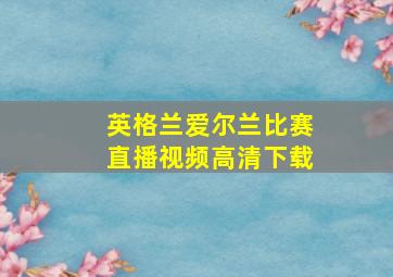 英格兰爱尔兰比赛直播视频高清下载