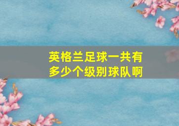 英格兰足球一共有多少个级别球队啊