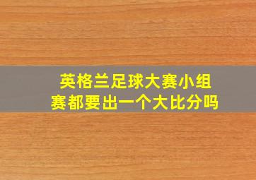 英格兰足球大赛小组赛都要出一个大比分吗