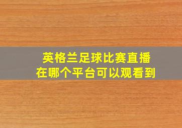 英格兰足球比赛直播在哪个平台可以观看到