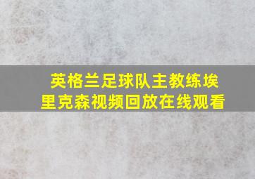 英格兰足球队主教练埃里克森视频回放在线观看