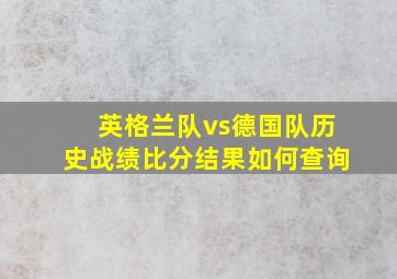 英格兰队vs德国队历史战绩比分结果如何查询