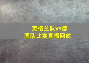 英格兰队vs德国队比赛直播回放