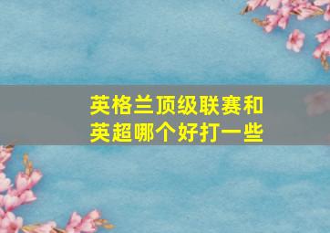 英格兰顶级联赛和英超哪个好打一些