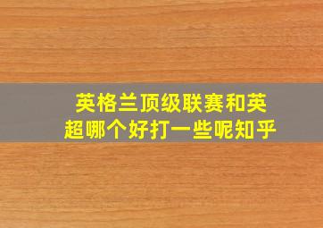 英格兰顶级联赛和英超哪个好打一些呢知乎