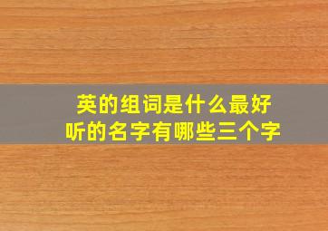 英的组词是什么最好听的名字有哪些三个字