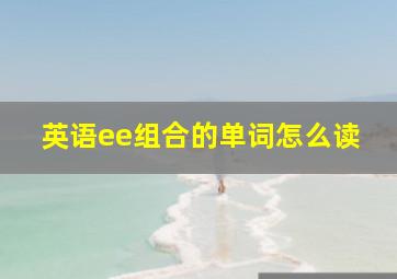 英语ee组合的单词怎么读