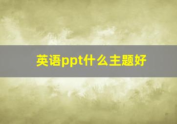 英语ppt什么主题好