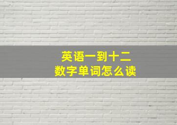 英语一到十二数字单词怎么读