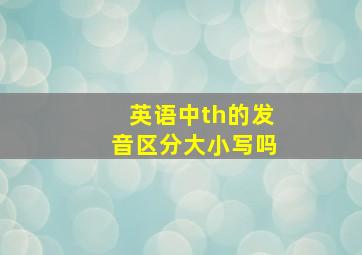 英语中th的发音区分大小写吗