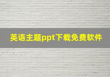 英语主题ppt下载免费软件