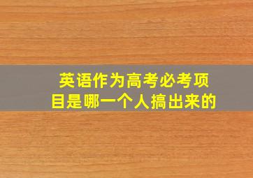 英语作为高考必考项目是哪一个人搞出来的