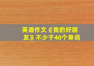 英语作文《我的好朋友》不少于40个单词