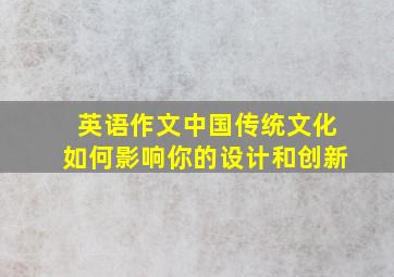 英语作文中国传统文化如何影响你的设计和创新