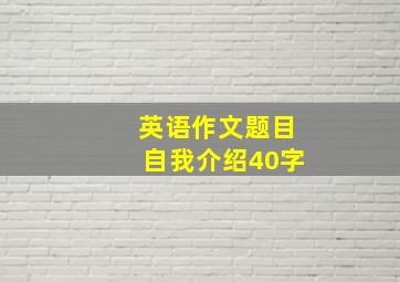 英语作文题目自我介绍40字