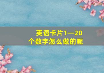 英语卡片1―20个数字怎么做的呢