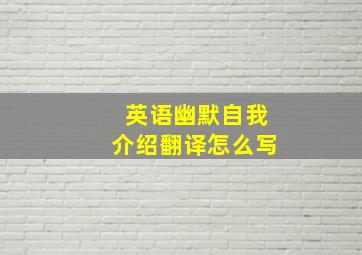 英语幽默自我介绍翻译怎么写