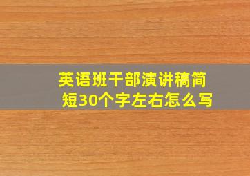 英语班干部演讲稿简短30个字左右怎么写