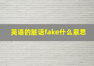 英语的脏话fake什么意思