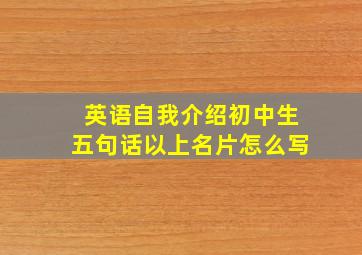 英语自我介绍初中生五句话以上名片怎么写