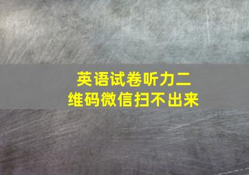 英语试卷听力二维码微信扫不出来