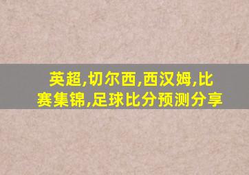 英超,切尔西,西汉姆,比赛集锦,足球比分预测分享