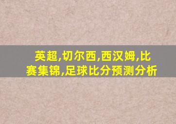 英超,切尔西,西汉姆,比赛集锦,足球比分预测分析