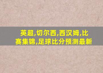 英超,切尔西,西汉姆,比赛集锦,足球比分预测最新