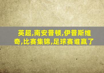 英超,南安普顿,伊普斯维奇,比赛集锦,足球赛谁赢了