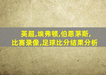 英超,埃弗顿,伯恩茅斯,比赛录像,足球比分结果分析