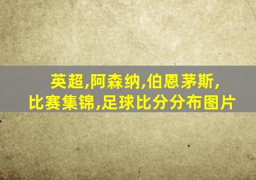 英超,阿森纳,伯恩茅斯,比赛集锦,足球比分分布图片