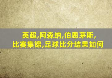 英超,阿森纳,伯恩茅斯,比赛集锦,足球比分结果如何