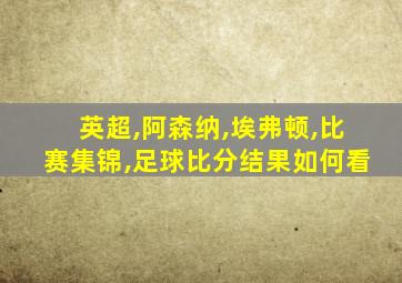 英超,阿森纳,埃弗顿,比赛集锦,足球比分结果如何看