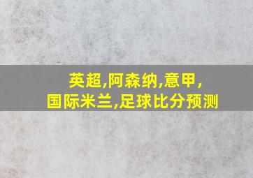 英超,阿森纳,意甲,国际米兰,足球比分预测