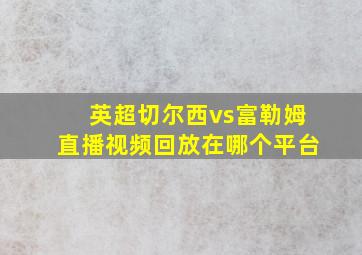 英超切尔西vs富勒姆直播视频回放在哪个平台