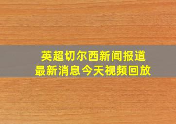 英超切尔西新闻报道最新消息今天视频回放