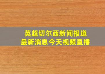 英超切尔西新闻报道最新消息今天视频直播