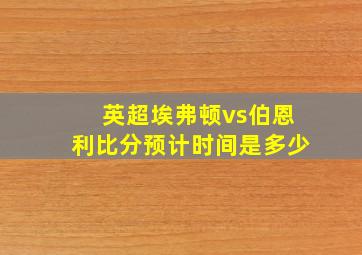 英超埃弗顿vs伯恩利比分预计时间是多少