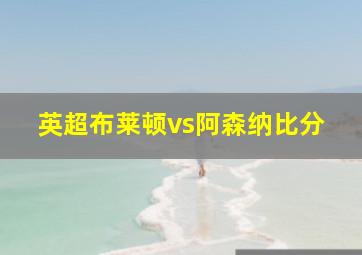 英超布莱顿vs阿森纳比分