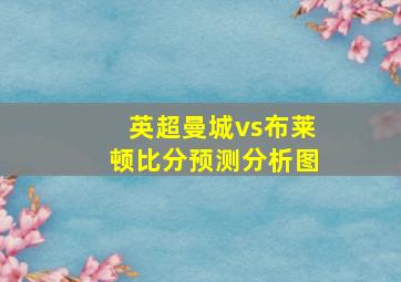 英超曼城vs布莱顿比分预测分析图