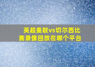 英超曼联vs切尔西比赛录像回放在哪个平台