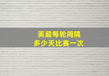 英超每轮间隔多少天比赛一次